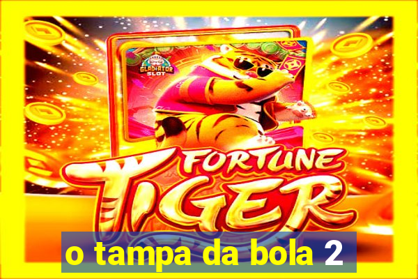 o tampa da bola 2